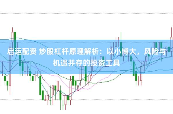 启运配资 炒股杠杆原理解析：以小博大，风险与机遇并存的投资工具