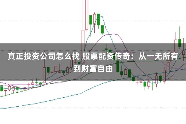 真正投资公司怎么找 股票配资传奇：从一无所有到财富自由