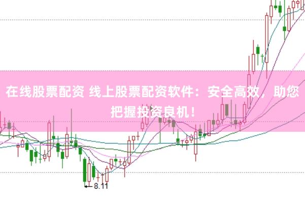 在线股票配资 线上股票配资软件：安全高效，助您把握投资良机！