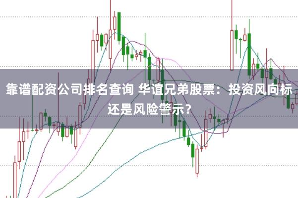 靠谱配资公司排名查询 华谊兄弟股票：投资风向标还是风险警示？