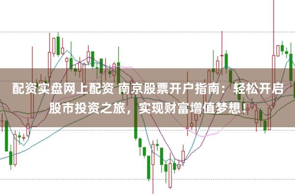 配资实盘网上配资 南京股票开户指南：轻松开启股市投资之旅，实现财富增值梦想！