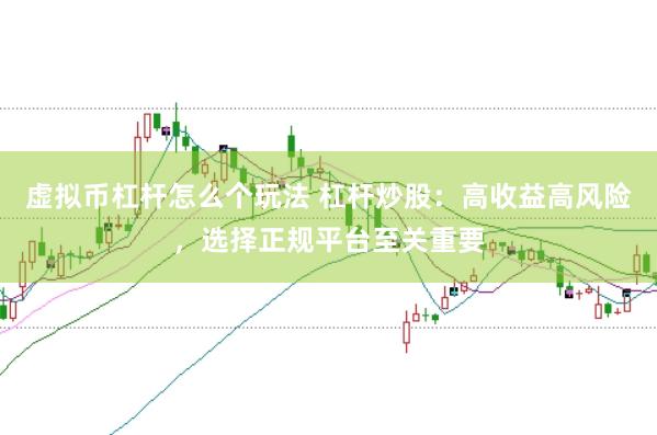 虚拟币杠杆怎么个玩法 杠杆炒股：高收益高风险，选择正规平台至关重要