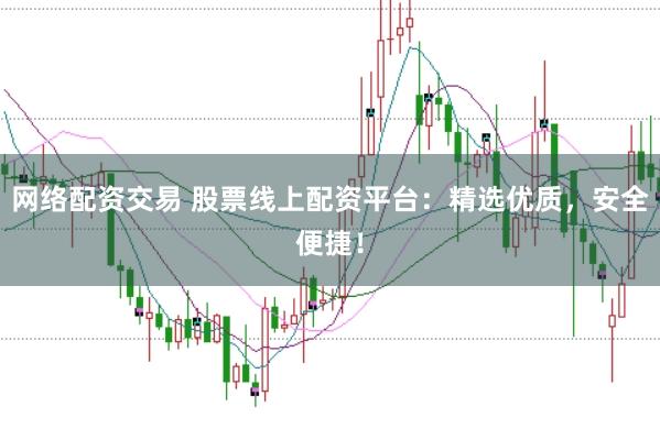 网络配资交易 股票线上配资平台：精选优质，安全便捷！