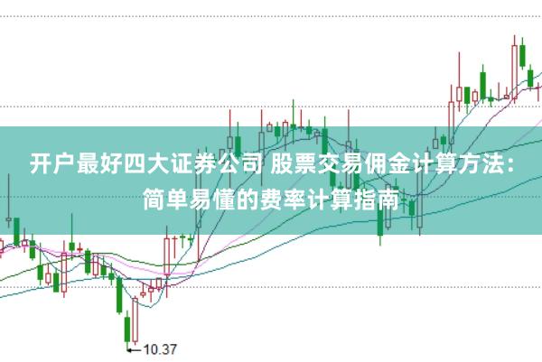 开户最好四大证券公司 股票交易佣金计算方法：简单易懂的费率计算指南