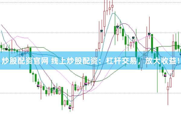 炒股配资官网 线上炒股配资：杠杆交易，放大收益！