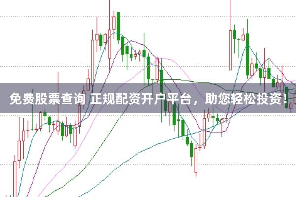 免费股票查询 正规配资开户平台，助您轻松投资！