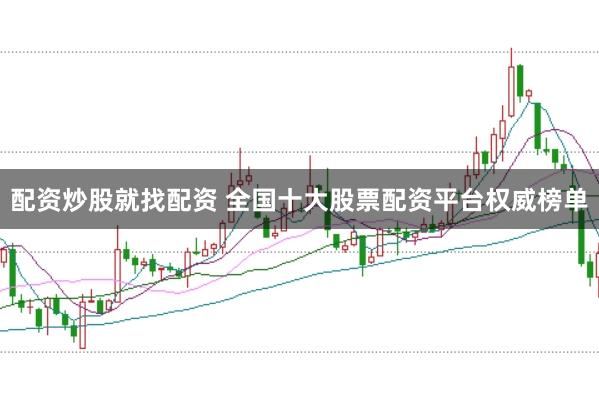 配资炒股就找配资 全国十大股票配资平台权威榜单