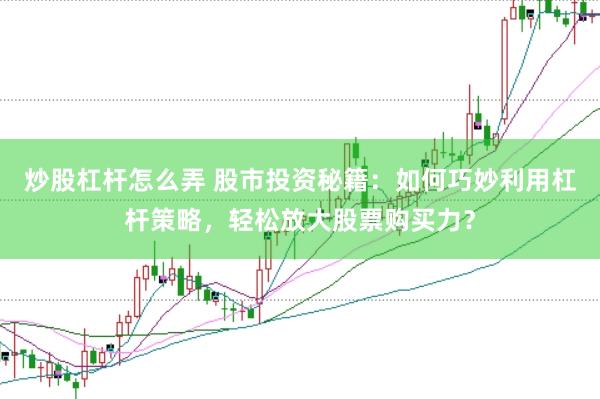 炒股杠杆怎么弄 股市投资秘籍：如何巧妙利用杠杆策略，轻松放大股票购买力？