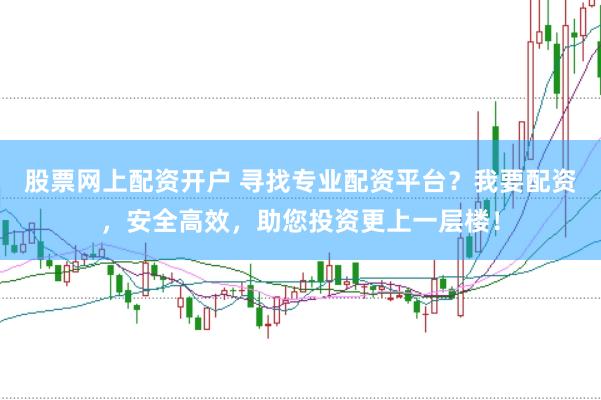 股票网上配资开户 寻找专业配资平台？我要配资，安全高效，助您投资更上一层楼！