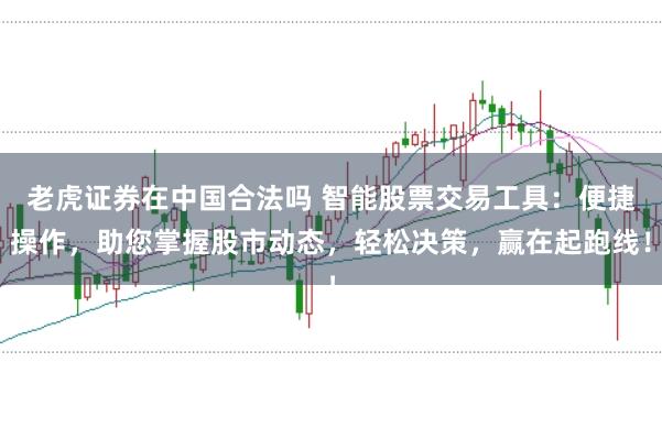 老虎证券在中国合法吗 智能股票交易工具：便捷操作，助您掌握股市动态，轻松决策，赢在起跑线！