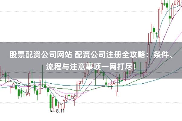 股票配资公司网站 配资公司注册全攻略：条件、流程与注意事项一网打尽！