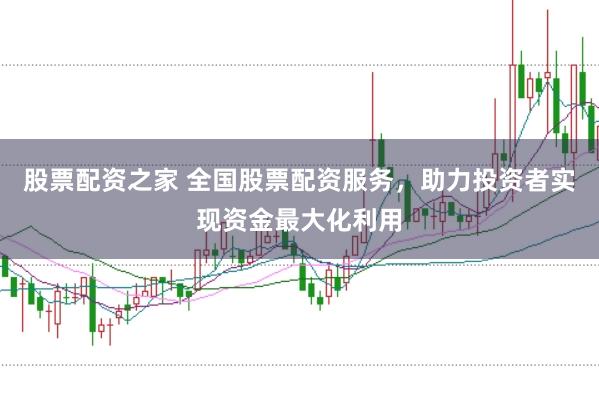 股票配资之家 全国股票配资服务，助力投资者实现资金最大化利用