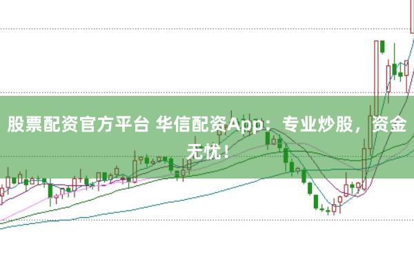 股票配资官方平台 华信配资App：专业炒股，资金无忧！