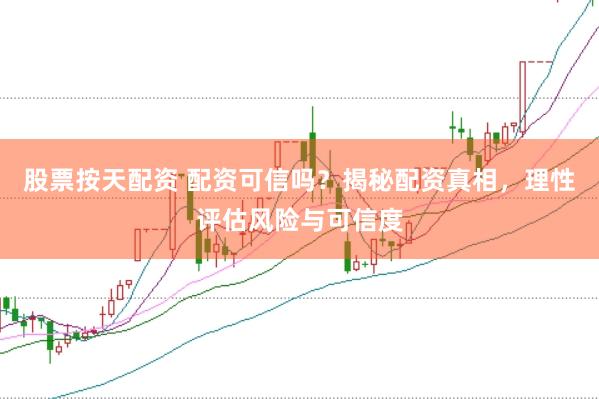 股票按天配资 配资可信吗？揭秘配资真相，理性评估风险与可信度