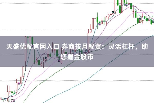 天盛优配官网入口 券商按月配资：灵活杠杆，助您掘金股市