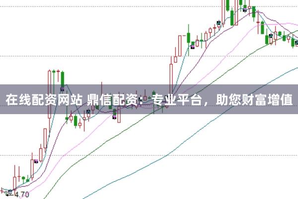 在线配资网站 鼎信配资：专业平台，助您财富增值