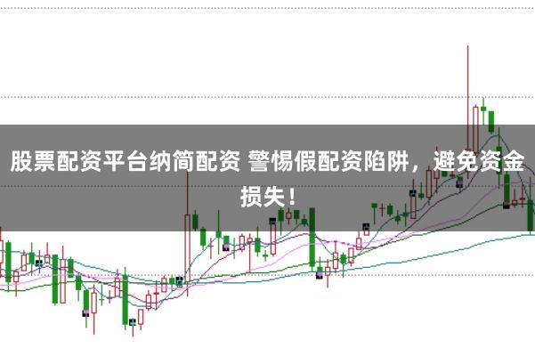 股票配资平台纳简配资 警惕假配资陷阱，避免资金损失！