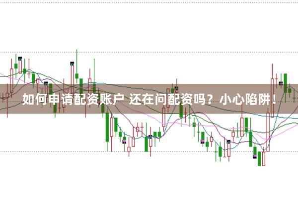 如何申请配资账户 还在问配资吗？小心陷阱！