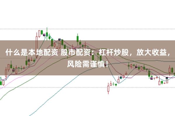 什么是本地配资 股市配资：杠杆炒股，放大收益，风险需谨慎！