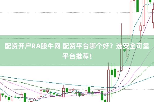 配资开户RA股牛网 配资平台哪个好？选安全可靠平台推荐！