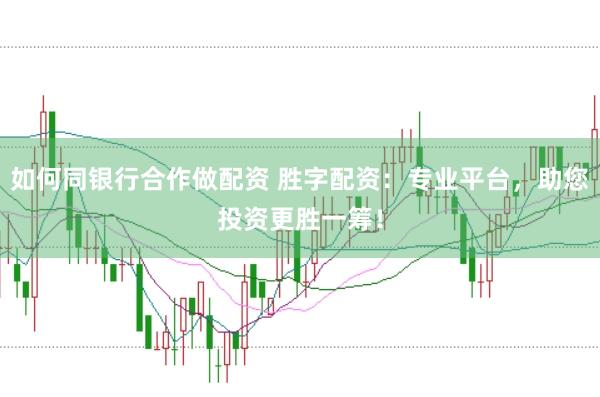 如何同银行合作做配资 胜字配资：专业平台，助您投资更胜一筹！