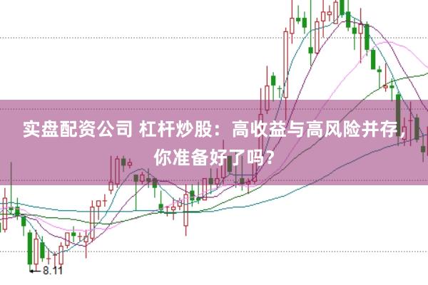 实盘配资公司 杠杆炒股：高收益与高风险并存，你准备好了吗？