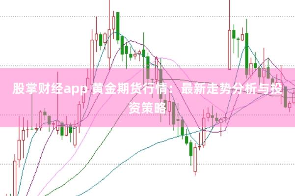 股掌财经app 黄金期货行情：最新走势分析与投资策略