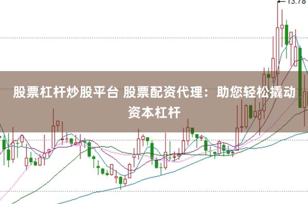 股票杠杆炒股平台 股票配资代理：助您轻松撬动资本杠杆