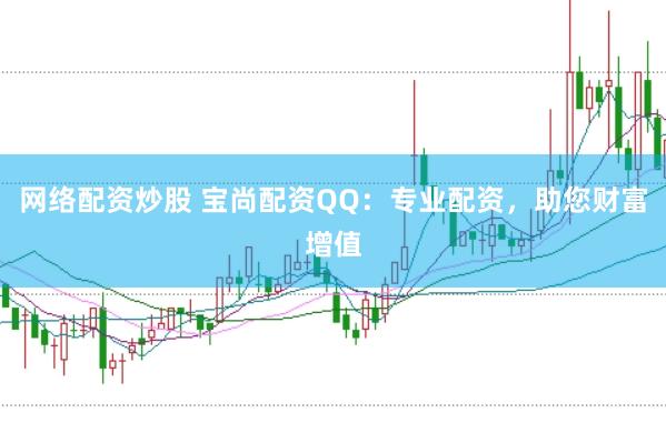 网络配资炒股 宝尚配资QQ：专业配资，助您财富增值