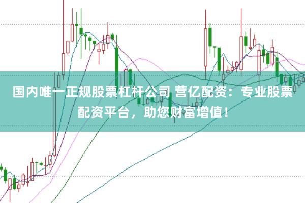 国内唯一正规股票杠杆公司 营亿配资：专业股票配资平台，助您财富增值！