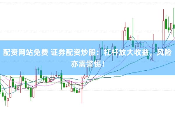 配资网站免费 证券配资炒股：杠杆放大收益，风险亦需警惕！