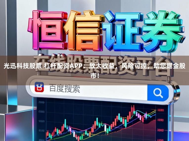 光迅科技股票 杠杆配资APP：放大收益，风险可控，助您掘金股市！