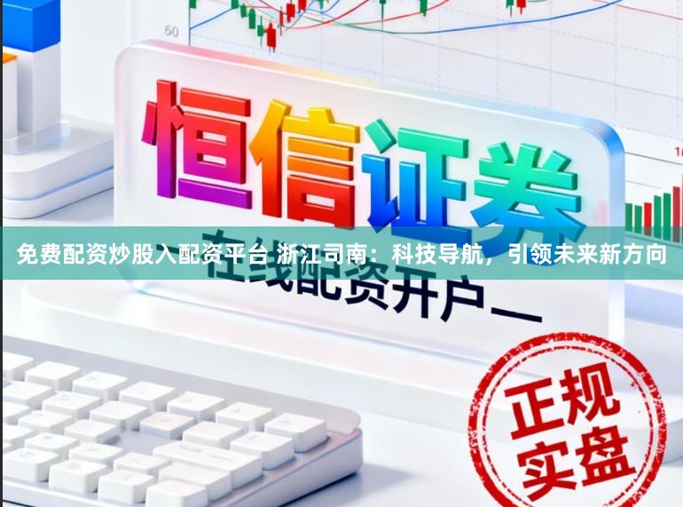 免费配资炒股入配资平台 浙江司南：科技导航，引领未来新方向