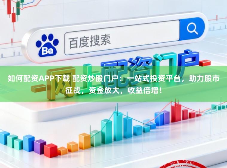 如何配资APP下载 配资炒股门户：一站式投资平台，助力股市征战，资金放大，收益倍增！