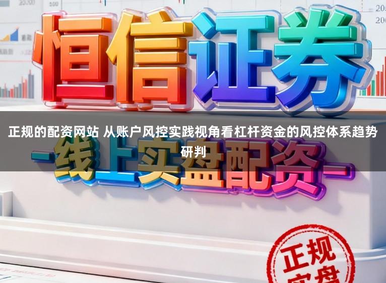 正规的配资网站 从账户风控实践视角看杠杆资金的风控体系趋势研判