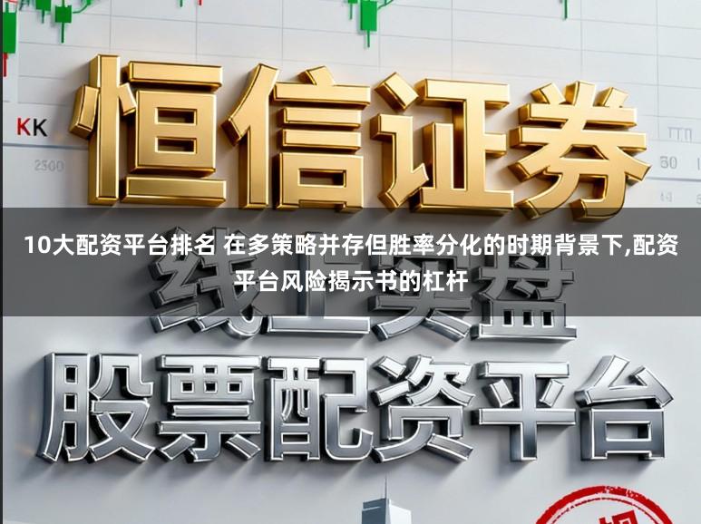 10大配资平台排名 在多策略并存但胜率分化的时期背景下,配资平台风险揭示书的杠杆