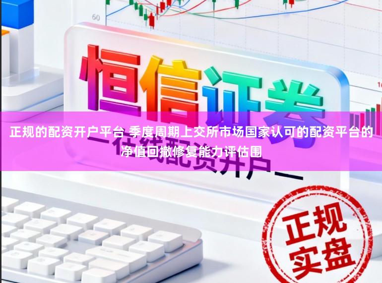 正规的配资开户平台 季度周期上交所市场国家认可的配资平台的净值回撤修复能力评估围