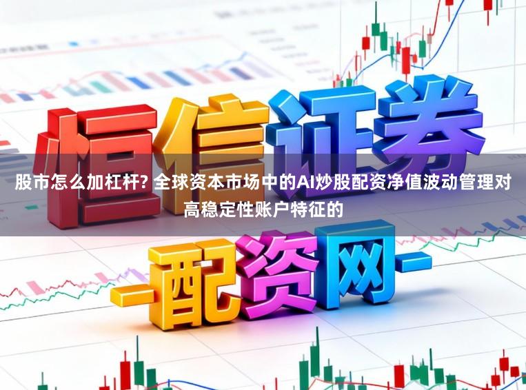 股市怎么加杠杆? 全球资本市场中的AI炒股配资净值波动管理对高稳定性账户特征的