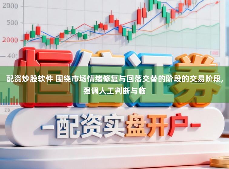 配资炒股软件 围绕市场情绪修复与回落交替的阶段的交易阶段,强调人工判断与临