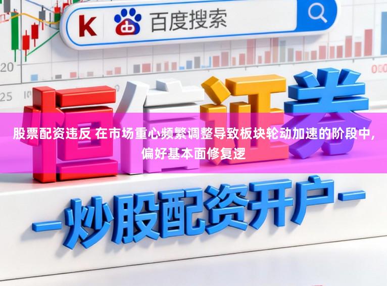 股票配资违反 在市场重心频繁调整导致板块轮动加速的阶段中,偏好基本面修复逻