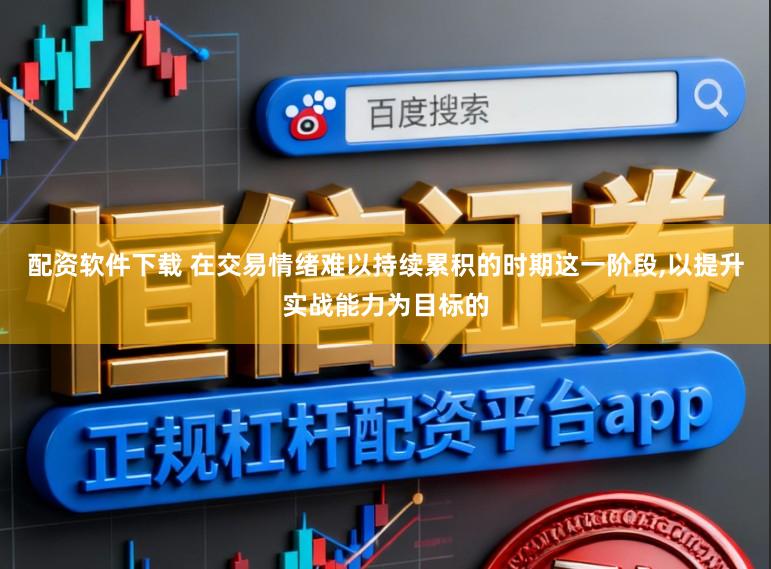 配资软件下载 在交易情绪难以持续累积的时期这一阶段,以提升实战能力为目标的