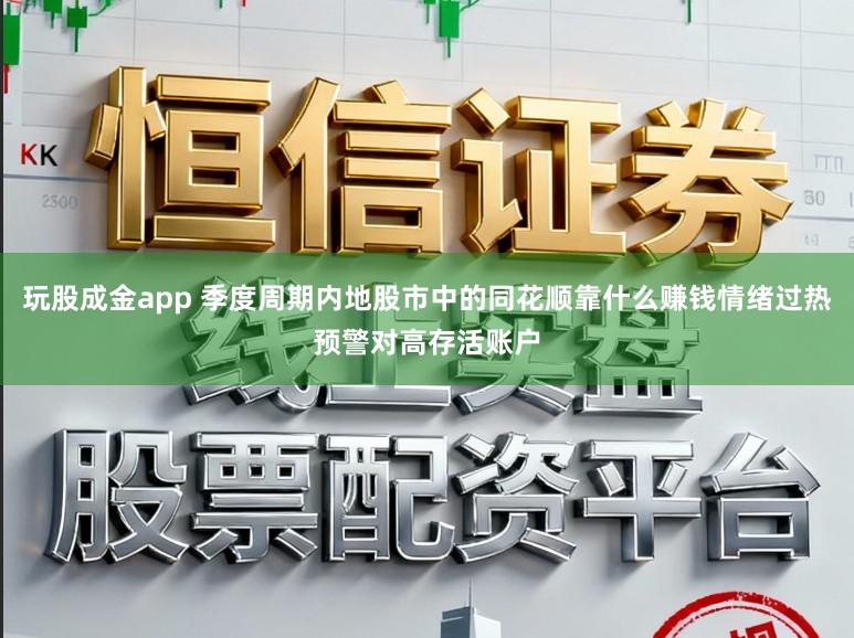玩股成金app 季度周期内地股市中的同花顺靠什么赚钱情绪过热预警对高存活账户