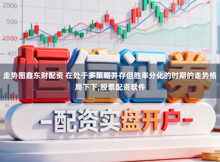 走势图鑫东财配资 在处于多策略并存但胜率分化的时期的走势格局下下,股票配资软件