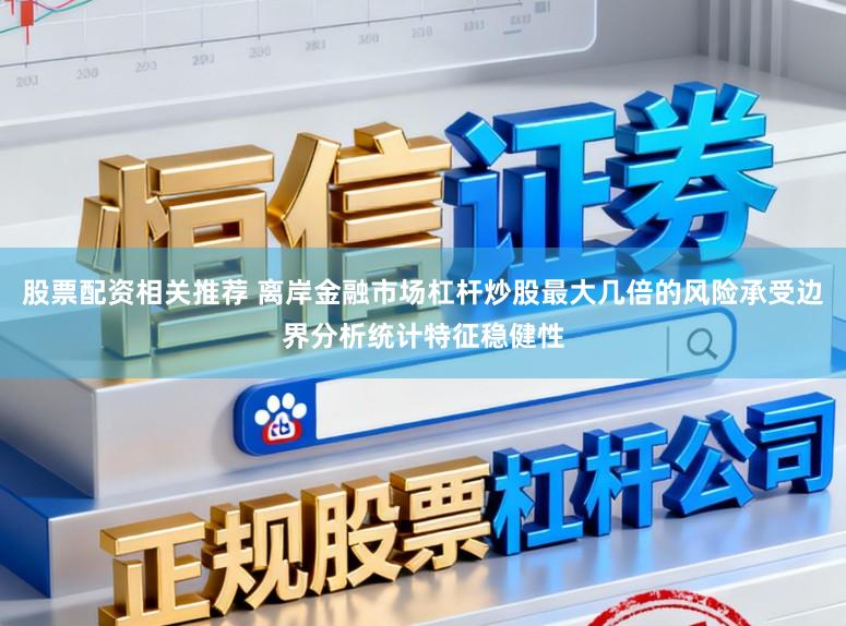 股票配资相关推荐 离岸金融市场杠杆炒股最大几倍的风险承受边界分析统计特征稳健性