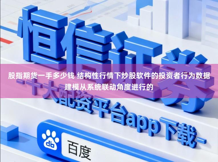 股指期货一手多少钱 结构性行情下炒股软件的投资者行为数据建模从系统联动角度进行的