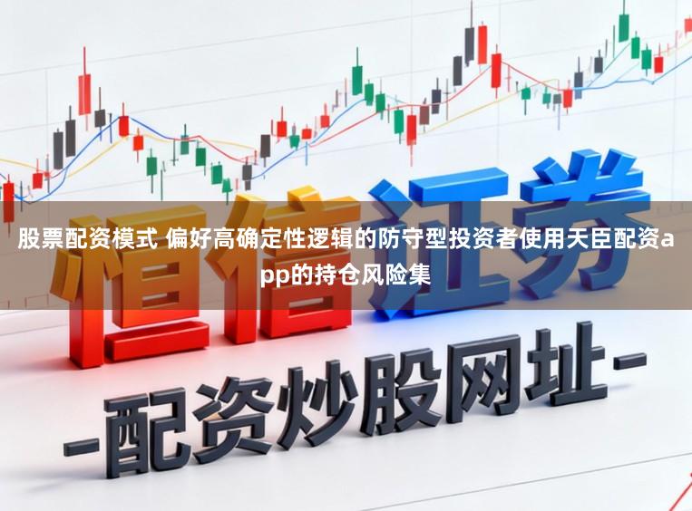 股票配资模式 偏好高确定性逻辑的防守型投资者使用天臣配资app的持仓风险集