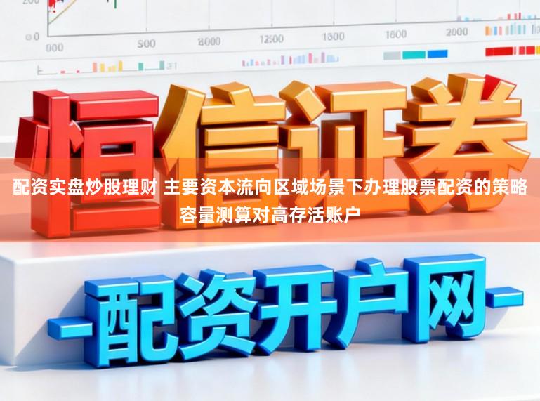配资实盘炒股理财 主要资本流向区域场景下办理股票配资的策略容量测算对高存活账户