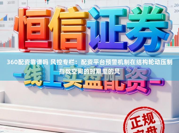 360配资靠谱吗 风控专栏：配资平台预警机制在结构轮动压制指数空间的时期里的风