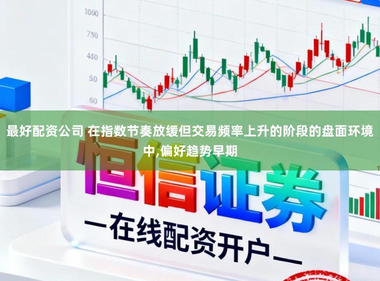 最好配资公司 在指数节奏放缓但交易频率上升的阶段的盘面环境中,偏好趋势早期