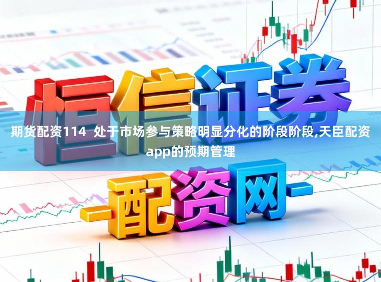 期货配资114  处于市场参与策略明显分化的阶段阶段,天臣配资app的预期管理